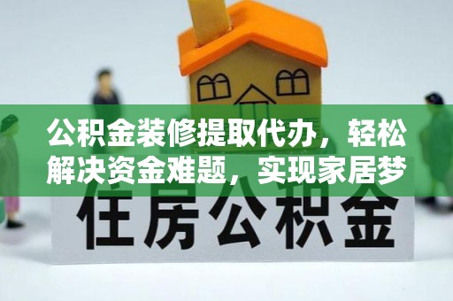 白云公积金装修提取代办，轻松解决资金难题，实现家居梦想