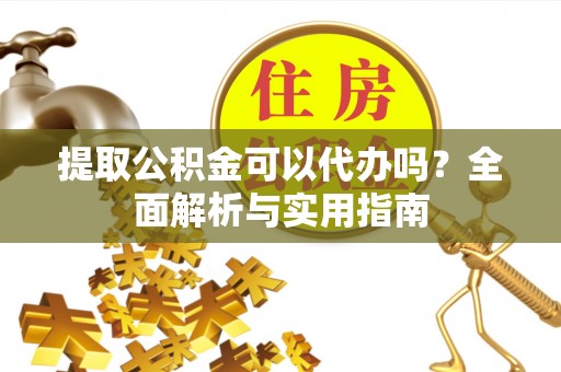 白云提取公积金可以代办吗？全面解析与实用指南
