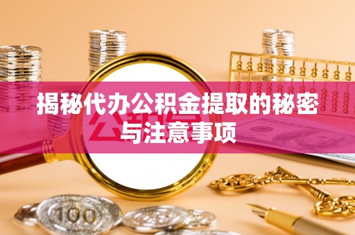 白云揭秘代办公积金提取的秘密与注意事项
