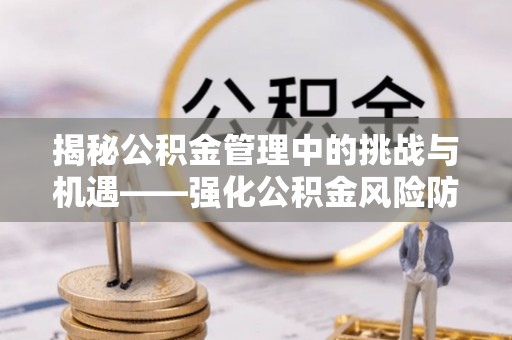 白云揭秘公积金管理中的挑战与机遇——强化公积金风险防控的多维策略