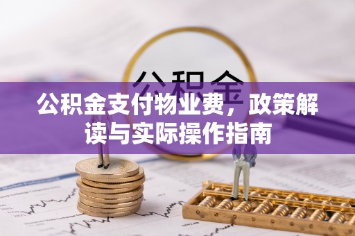 白云公积金支付物业费，政策解读与实际操作指南