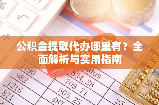 白云公积金提取代办哪里有？全面解析与实用指南