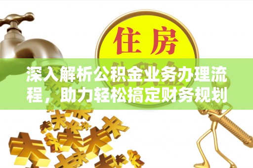 白云深入解析公积金业务办理流程，助力轻松搞定财务规划