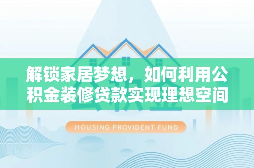 白云解锁家居梦想，如何利用公积金装修贷款实现理想空间