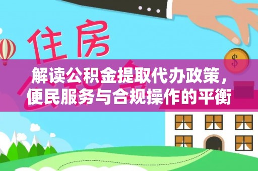 白云解读公积金提取代办政策，便民服务与合规操作的平衡之道