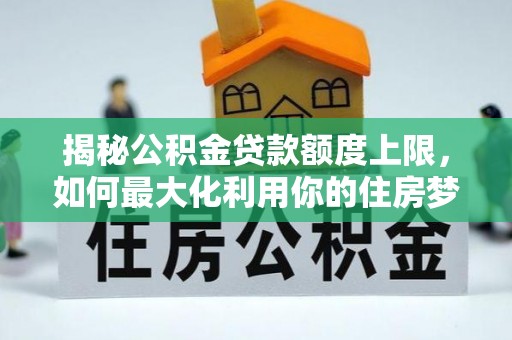 白云揭秘公积金贷款额度上限，如何最大化利用你的住房梦想资金？