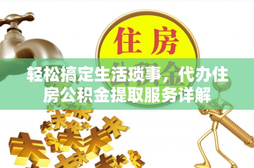 白云轻松搞定生活琐事，代办住房公积金提取服务详解