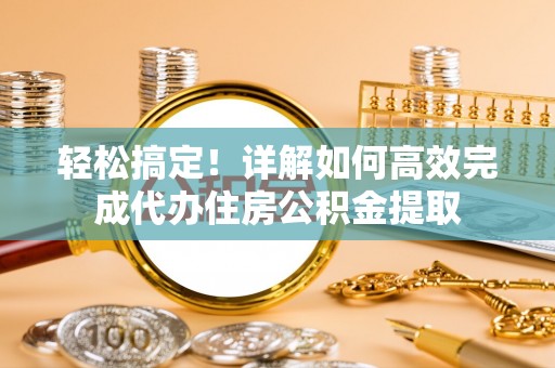 白云轻松搞定！详解如何高效完成代办住房公积金提取