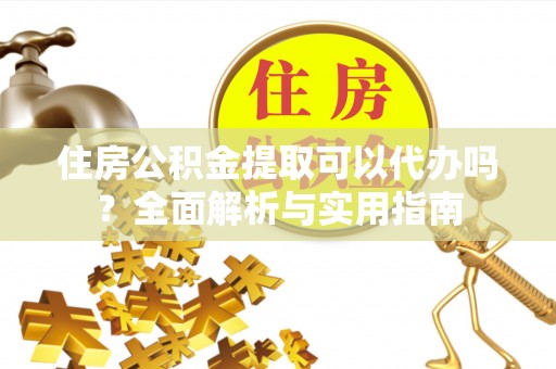 白云住房公积金提取可以代办吗？全面解析与实用指南