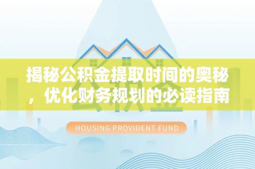 白云揭秘公积金提取时间的奥秘，优化财务规划的必读指南