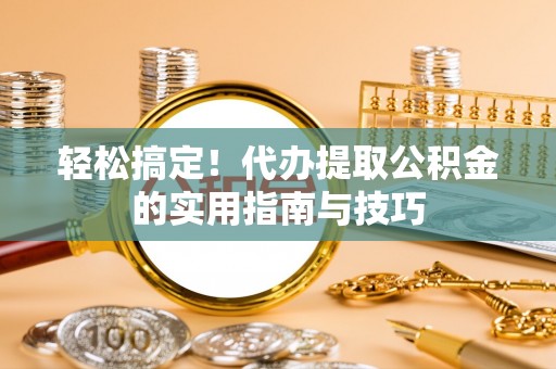 白云轻松搞定！代办提取公积金的实用指南与技巧