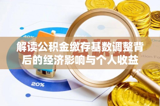 白云解读公积金缴存基数调整背后的经济影响与个人收益