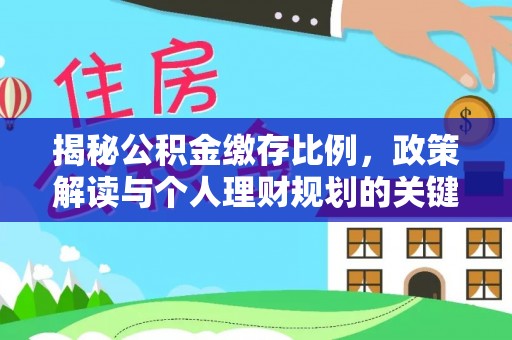 白云揭秘公积金缴存比例，政策解读与个人理财规划的关键