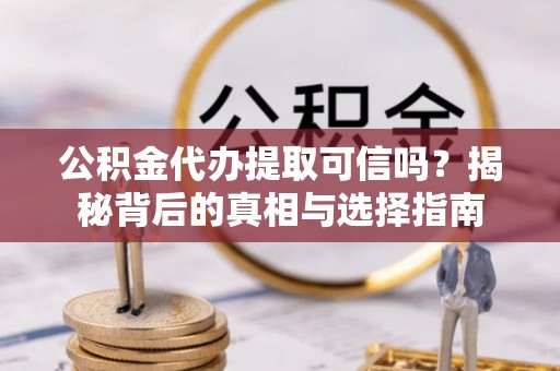 白云公积金代办提取可信吗？揭秘背后的真相与选择指南