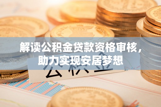 白云解读公积金贷款资格审核，助力实现安居梦想