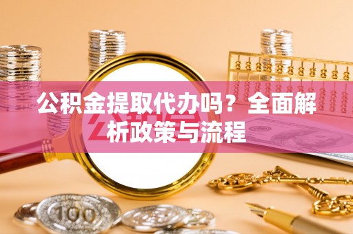 白云公积金提取代办吗？全面解析政策与流程