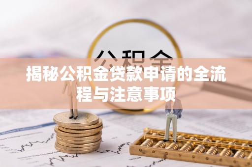 白云揭秘公积金贷款申请的全流程与注意事项