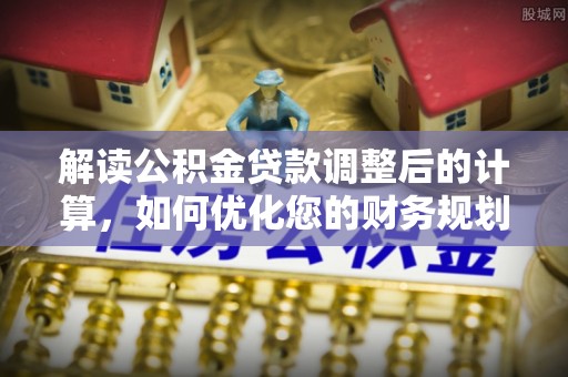 白云解读公积金贷款调整后的计算，如何优化您的财务规划