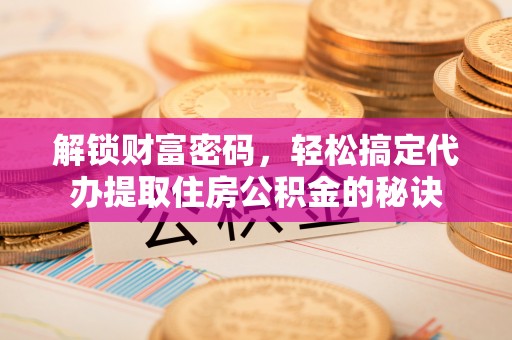 白云解锁财富密码，轻松搞定代办提取住房公积金的秘诀