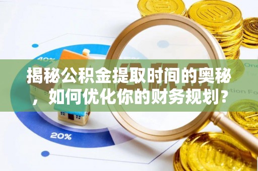 白云揭秘公积金提取时间的奥秘，如何优化你的财务规划？