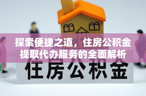 白云探索便捷之道，住房公积金提取代办服务的全面解析