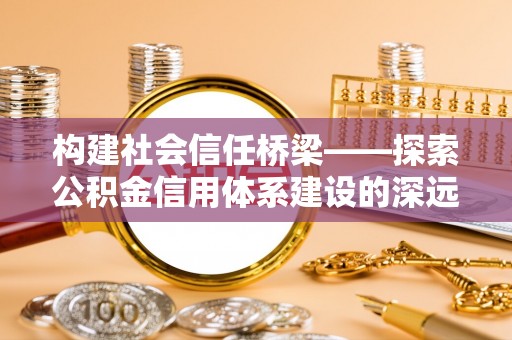 白云构建社会信任桥梁——探索公积金信用体系建设的深远意义