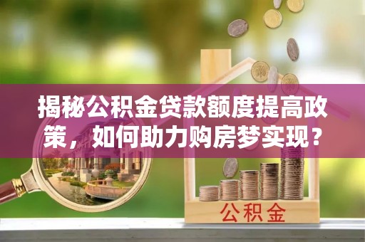 白云揭秘公积金贷款额度提高政策，如何助力购房梦实现？