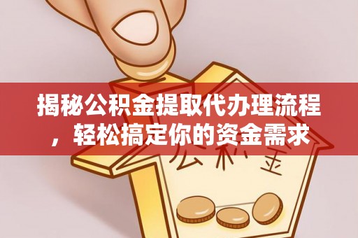 白云揭秘公积金提取代办理流程，轻松搞定你的资金需求