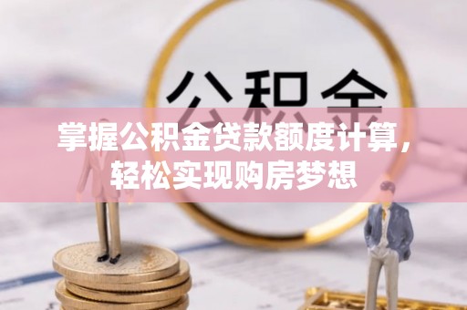 白云掌握公积金贷款额度计算，轻松实现购房梦想