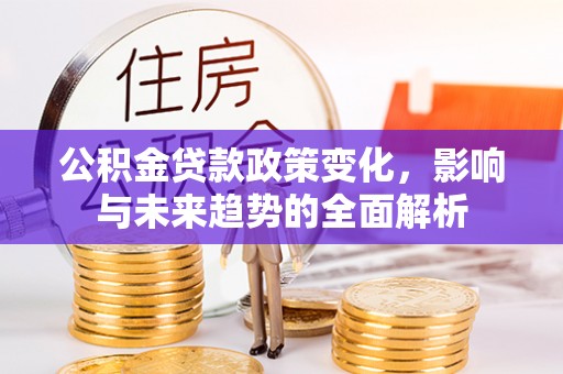 白云公积金贷款政策变化，影响与未来趋势的全面解析