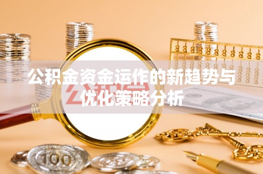 白云公积金资金运作的新趋势与优化策略分析