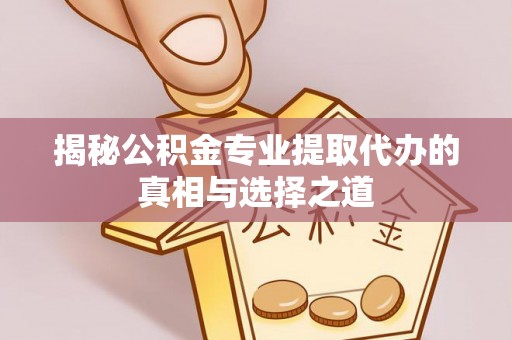 白云揭秘公积金专业提取代办的真相与选择之道