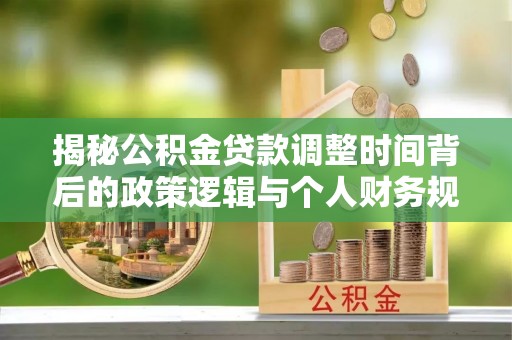 白云揭秘公积金贷款调整时间背后的政策逻辑与个人财务规划