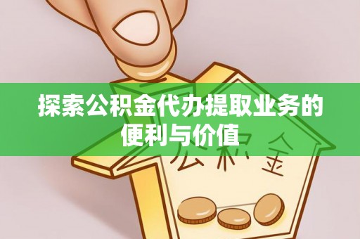 白云探索公积金代办提取业务的便利与价值