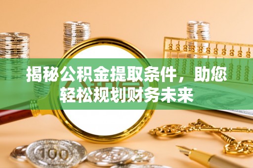 白云揭秘公积金提取条件，助您轻松规划财务未来
