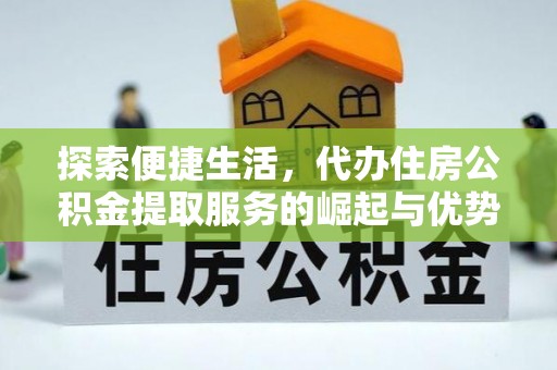 白云探索便捷生活，代办住房公积金提取服务的崛起与优势