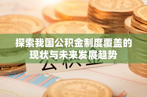 白云探索我国公积金制度覆盖的现状与未来发展趋势