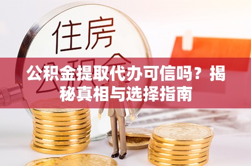白云公积金提取代办可信吗？揭秘真相与选择指南
