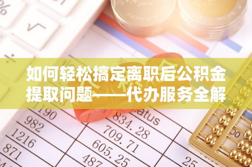 白云如何轻松搞定离职后公积金提取问题——代办服务全解析