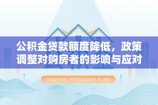 白云公积金贷款额度降低，政策调整对购房者的影响与应对策略