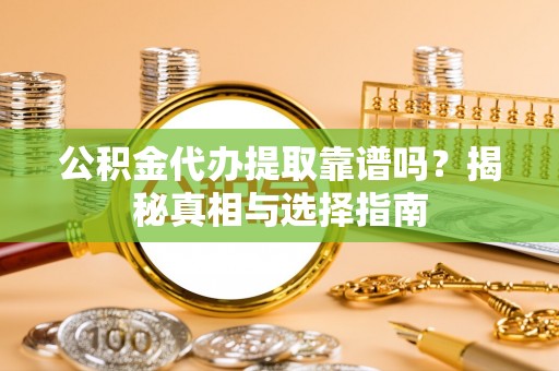 白云公积金代办提取靠谱吗？揭秘真相与选择指南