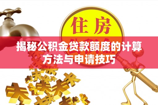 白云揭秘公积金贷款额度的计算方法与申请技巧