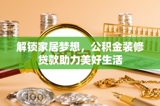 白云解锁家居梦想，公积金装修贷款助力美好生活