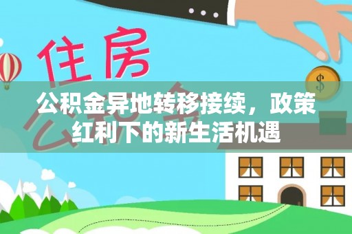 白云公积金异地转移接续，政策红利下的新生活机遇