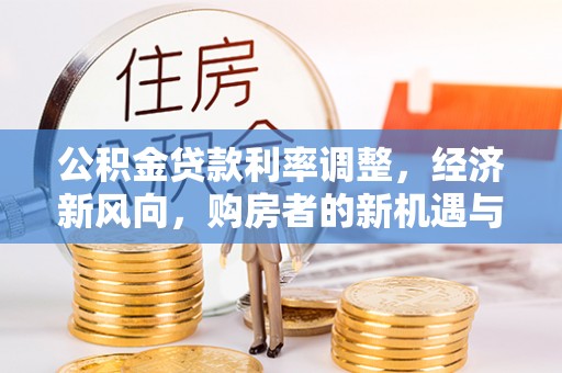白云公积金贷款利率调整，经济新风向，购房者的新机遇与挑战