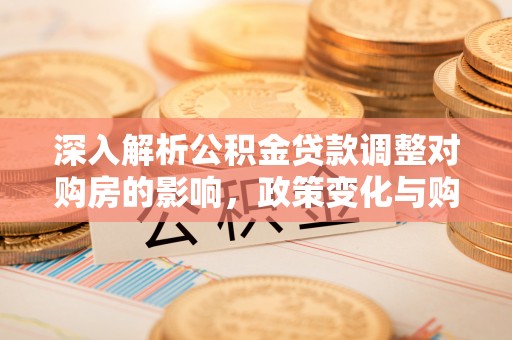 白云深入解析公积金贷款调整对购房的影响，政策变化与购房者选择