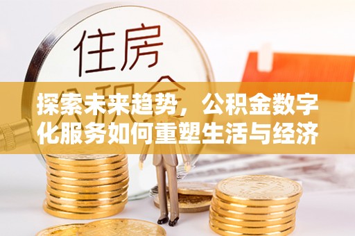 白云探索未来趋势，公积金数字化服务如何重塑生活与经济