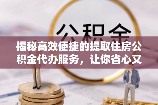 白云揭秘高效便捷的提取住房公积金代办服务，让你省心又省力