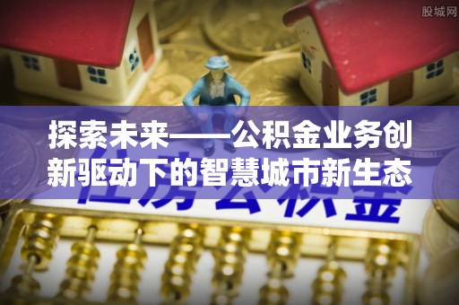 白云探索未来——公积金业务创新驱动下的智慧城市新生态