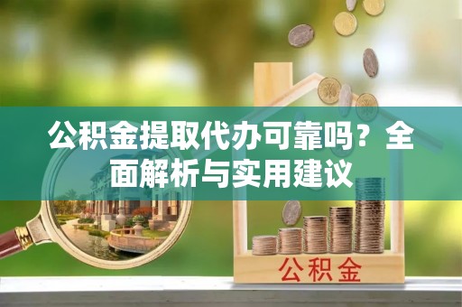白云公积金提取代办可靠吗？全面解析与实用建议
